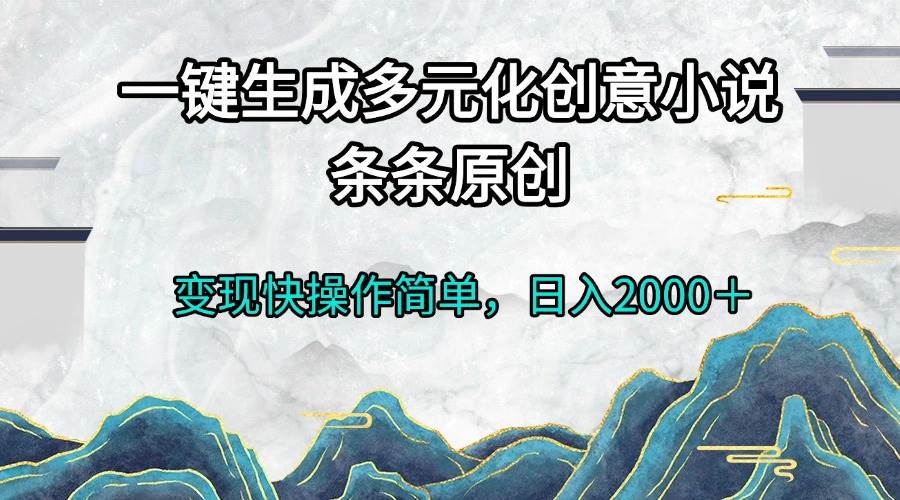 （13458期）一键生成多元化创意小说条条原创变现快操作简单日入2000＋篙茗网-专注分享网络创业项目落地实操课程 – 全网首发_高质量创业项目输出篙茗网