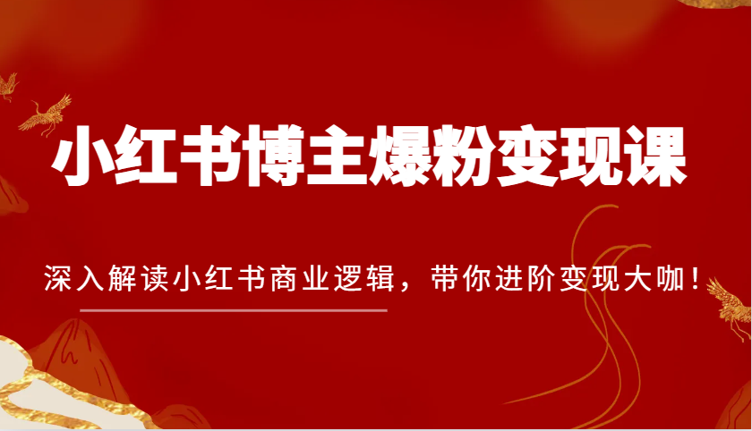 小红书博主爆粉变现课，深入解读小红书商业逻辑，带你进阶变现大咖！篙茗网-专注分享网络创业项目落地实操课程 – 全网首发_高质量创业项目输出篙茗网