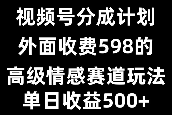 视频号分成计划单日500+，外面收费598的高级情感赛道篙茗网-专注分享网络创业项目落地实操课程 – 全网首发_高质量创业项目输出篙茗网