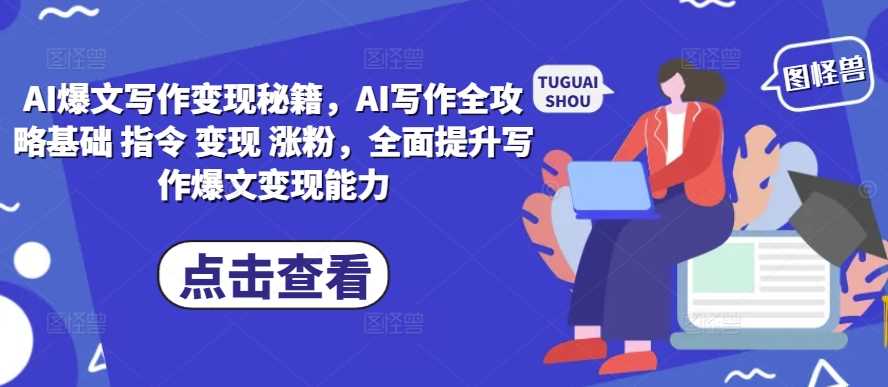 AI爆文写作变现秘籍，AI写作全攻略基础 指令 变现 涨粉，全面提升写作爆文变现能力篙茗网-专注分享网络创业项目落地实操课程 – 全网首发_高质量创业项目输出篙茗网