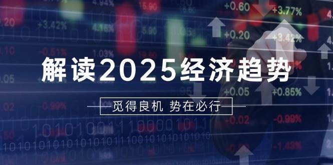 解读2025经济趋势、美股、A港股等资产前景判断，助您抢先布局未来投资篙茗网-专注分享网络创业项目落地实操课程 – 全网首发_高质量创业项目输出篙茗网