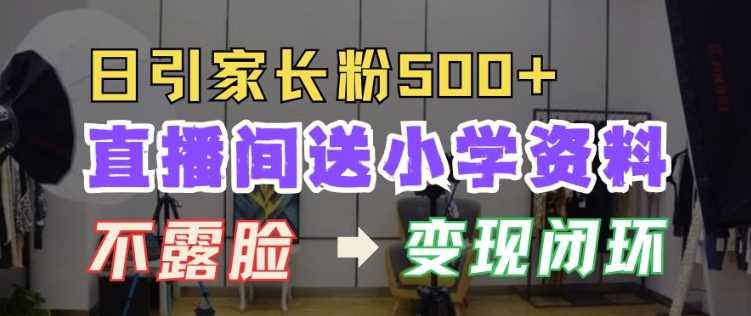 直播间送小学资料，每天引流家长粉500+，变现闭环模式【揭秘】篙茗网-专注分享网络创业项目落地实操课程 – 全网首发_高质量创业项目输出篙茗网