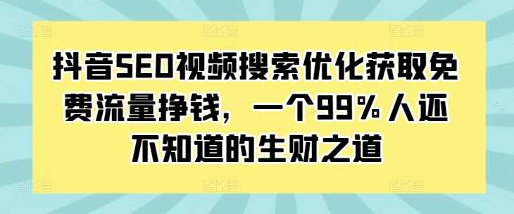 抖音SEO视频搜索优化获取免费流量挣钱，一个99%人还不知道的生财之道篙茗网-专注分享网络创业项目落地实操课程 – 全网首发_高质量创业项目输出篙茗网