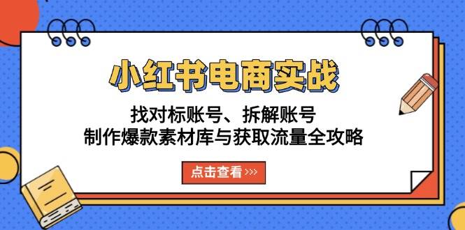 （13490期）小红书电商实战：找对标账号、拆解账号、制作爆款素材库与获取流量全攻略篙茗网-专注分享网络创业项目落地实操课程 – 全网首发_高质量创业项目输出篙茗网