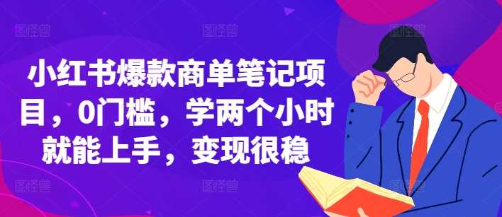 小红书爆款商单笔记项目，0门槛，学两个小时就能上手，变现很稳篙茗网-专注分享网络创业项目落地实操课程 – 全网首发_高质量创业项目输出篙茗网