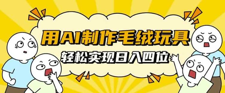 用AI制作毛绒玩具，轻松实现日入四位数【揭秘】篙茗网-专注分享网络创业项目落地实操课程 – 全网首发_高质量创业项目输出篙茗网