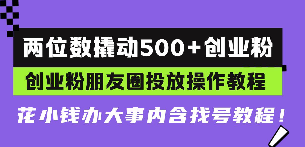 （13498期）两位数撬动500+创业粉，创业粉朋友圈投放操作教程，花小钱办大事内含找…篙茗网-专注分享网络创业项目落地实操课程 – 全网首发_高质量创业项目输出篙茗网