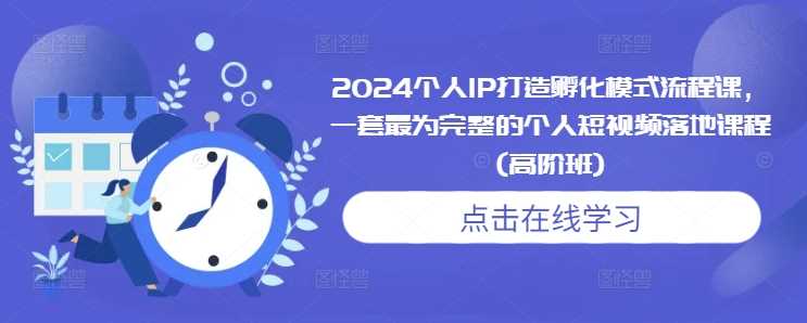 2024个人IP打造孵化模式流程课，一套最为完整的个人短视频落地课程(高阶班)篙茗网-专注分享网络创业项目落地实操课程 – 全网首发_高质量创业项目输出篙茗网
