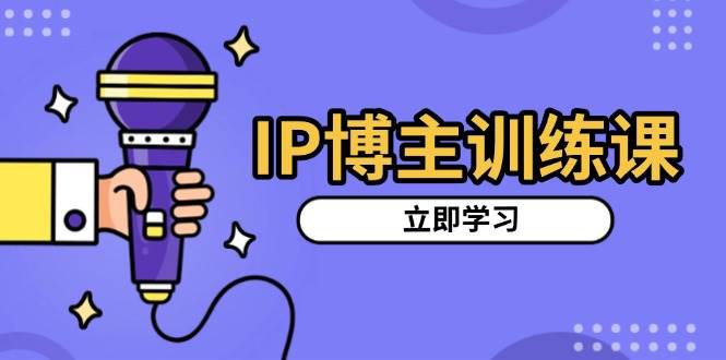 IP博主训练课，定位账号，推荐热门赛道，搭建涨粉架构，拍出更吸粉视频篙茗网-专注分享网络创业项目落地实操课程 – 全网首发_高质量创业项目输出篙茗网