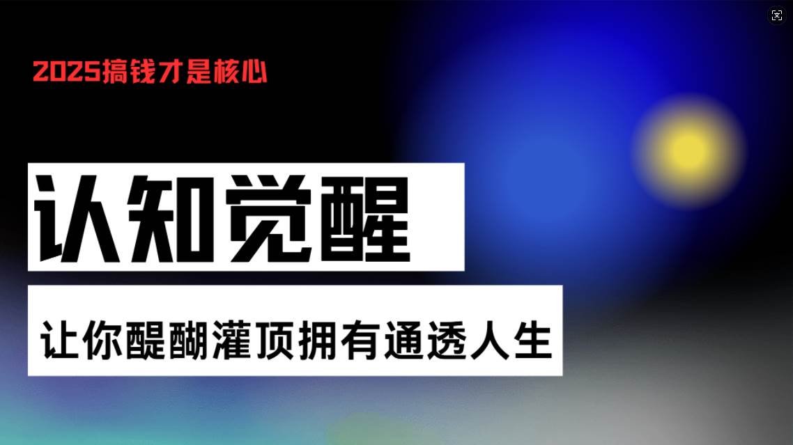 （13620期）认知觉醒，让你醍醐灌顶拥有通透人生，掌握强大的秘密！觉醒开悟课篙茗网-专注分享网络创业项目落地实操课程 – 全网首发_高质量创业项目输出篙茗网