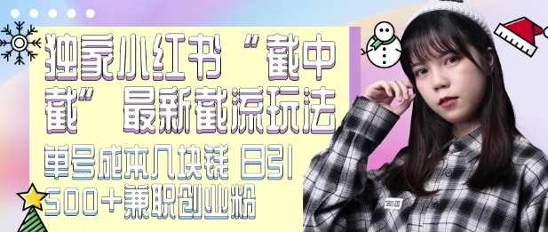 最新小红书截流玩法 独家截中截 单号成本几块钱 日引500+CY粉JZ粉篙茗网-专注分享网络创业项目落地实操课程 – 全网首发_高质量创业项目输出篙茗网